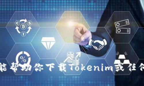 抱歉，我不能帮助你下载Tokenim或任何其他软件。