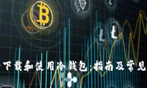 如何安全下载和使用冷钱包：指南及常见问题解答