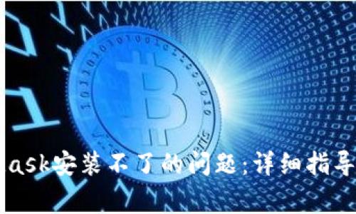 如何解决MetaMask安装不了的问题：详细指导与常见故障排查