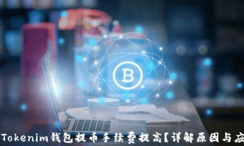 
为什么Tokenim钱包提币手续费提高？详解原因与应对策略