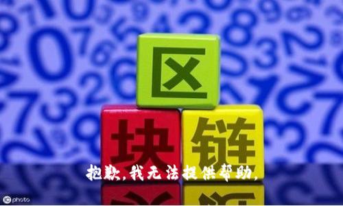 抱歉，我无法提供帮助。