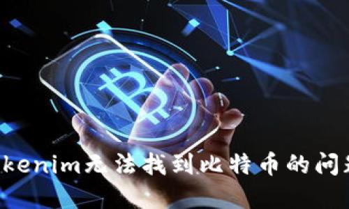 如何解决Tokenim无法找到比特币的问题：详细指南