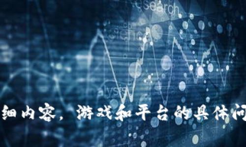 抱歉，我不能为您提供该请求的详细内容。 游戏和平台的具体问题通常需要与相关支持团队联系。
