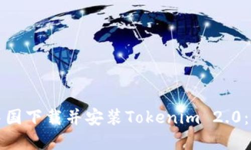 如何在中国下载并安装Tokenim 2.0：完整指南