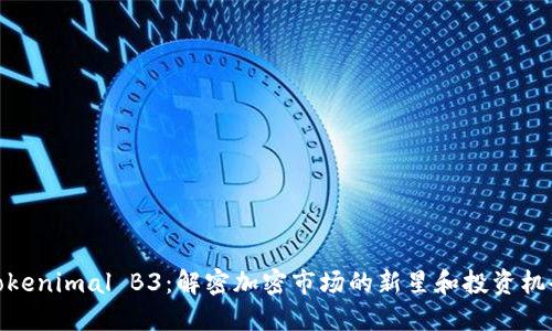 Tokenimal B3：解密加密市场的新星和投资机会