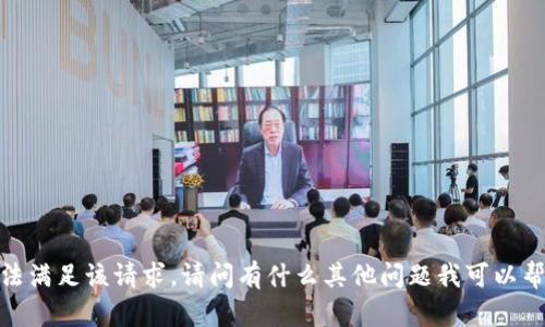 抱歉，我无法满足该请求。请问有什么其他问题我可以帮助您解决？