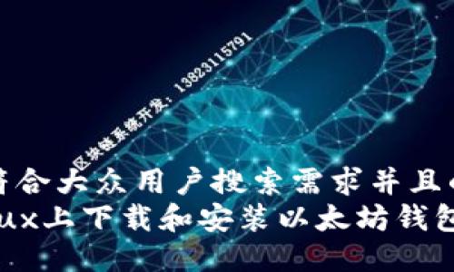 思考一个符合大众用户搜索需求并且的  
如何在Linux上下载和安装以太坊钱包：终极指南