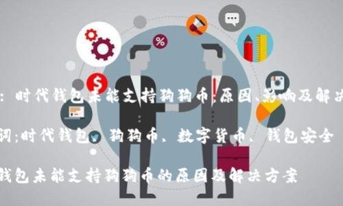 Title: 时代钱包未能支持狗狗币：原因、影响及解决方案

关键词：时代钱包, 狗狗币, 数字货币, 钱包安全

时代钱包未能支持狗狗币的原因及解决方案