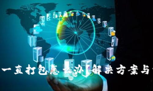 Tokenim显示一直打包怎么办？解决方案与常见问题解答