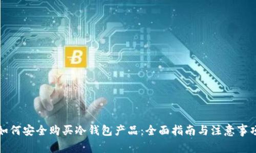 如何安全购买冷钱包产品：全面指南与注意事项