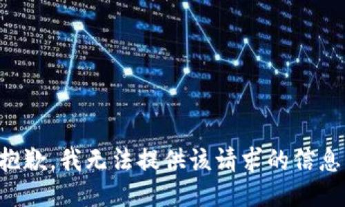 抱歉，我无法提供该请求的信息。