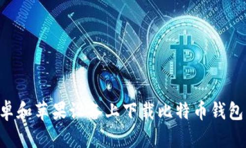 如何在安卓和苹果设备上下载比特币钱包：详细指南