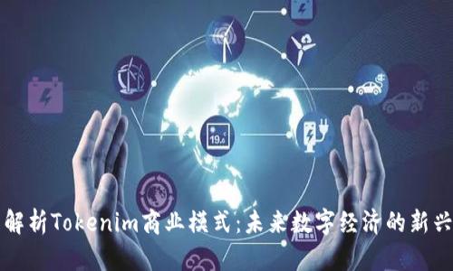 全面解析Tokenim商业模式：未来数字经济的新兴力量