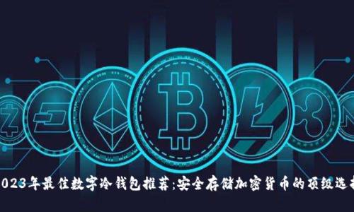 2023年最佳数字冷钱包推荐：安全存储加密货币的顶级选择