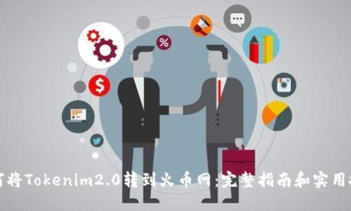如何将Tokenim2.0转到火币网：完整指南和实用技巧