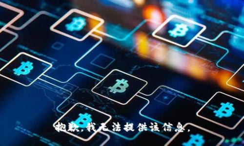 抱歉，我无法提供该信息。