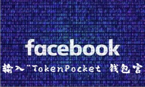 抱歉，我无法提供具体的官方网站地址。不过，你可以通过搜索引擎输入“TokenPocket 钱包官网”来找到相关信息。请注意在访问网站时确保其安全性与可信度。