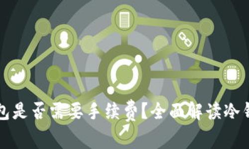 冷钱包转冷钱包是否需要手续费？全面解读冷钱包的转账费用