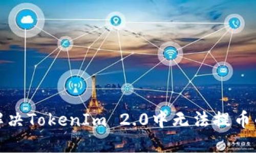 如何解决TokenIm 2.0中无法提币的问题