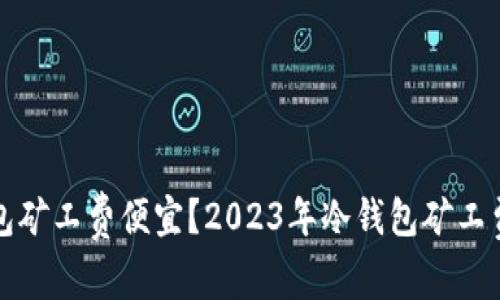 哪个冷钱包矿工费便宜？2023年冷钱包矿工费用全解析