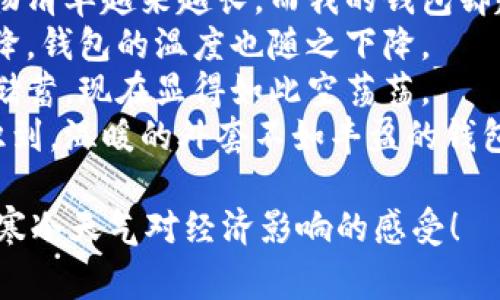 以下是一些与“天气冷钱包更冷”相关的句子，表达寒冷天气给个人经济带来的困扰：

1. 冬天的寒风呼啸，带走了温暖，也让我的钱包变得更加薄弱。
2. 这寒冷的季节，不仅需要厚厚的外衣，也让我感到钱包里的苍白无力。
3. 雪花飞舞的时候，似乎只我和我的钱包一样，被冻得发紧。
4. 寒风刺骨，不止是身体的冷，更是口袋里那点零钱的寂寞。
5. 在这个寒冷的冬季，购物清单越来越长，而我的钱包却越来越瘪。
6. 立冬之后，随着气温骤降，钱包的温度也随之下降。
7. 冷空气中，原本满满的储蓄，现在显得如此空荡荡。
8. 这几天的降温让我意识到，温暖的外套不如丰盈的钱包重要。

希望这些句子能够传达出寒冷天气对经济影响的感受！