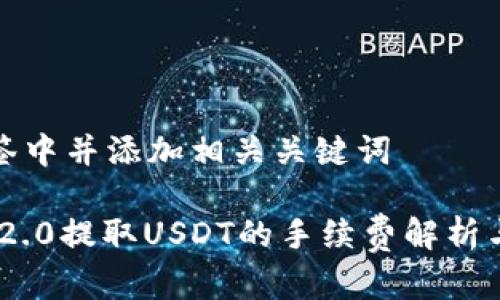 把放在标签中并添加相关关键词

Tokenim 2.0提取USDT的手续费解析与最佳实践