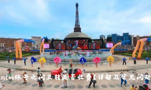 Tokenim账号之间互转是否收费？详解及常见问题解答