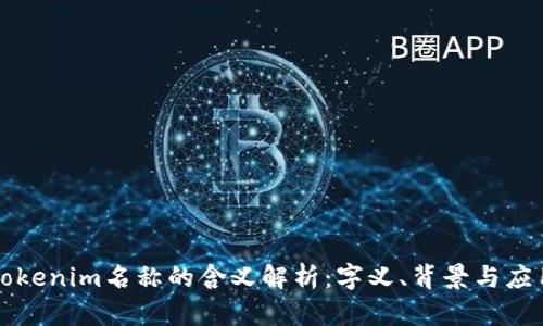 Tokenim名称的含义解析：字义、背景与应用