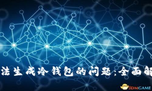 如何解决TP无法生成冷钱包的问题：全面解析与解决方案
