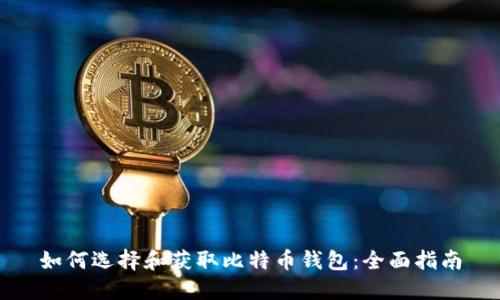 如何选择和获取比特币钱包：全面指南