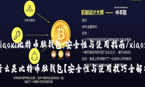 xiaoxi比特币脑钱包：安全性与使用指南/xiaoxi

什么是比特币脑钱包？安全性与使用技巧全解析