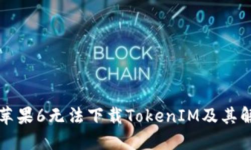 为什么苹果6无法下载TokenIM及其解决方案