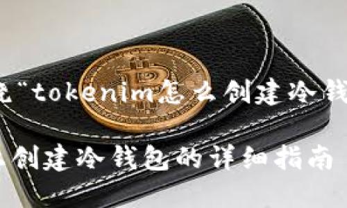 在此创建一个围绕“tokenim怎么创建冷钱包”的与相关信息

如何在Tokenim上创建冷钱包的详细指南