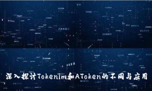 深入探讨Tokenim和AToken的不同与应用