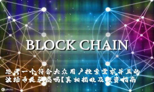 思考一个符合大众用户搜索需求并且的  
波场币是骗局吗？真相揭晓及投资指南