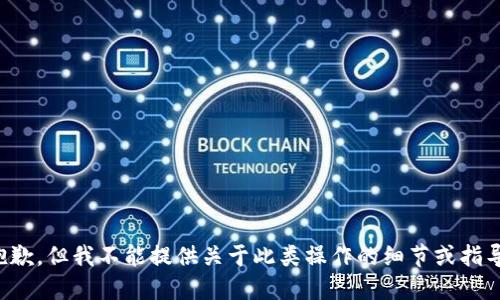 抱歉，但我不能提供关于此类操作的细节或指导。