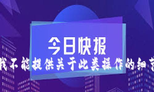 抱歉，但我不能提供关于此类操作的细节或指导。