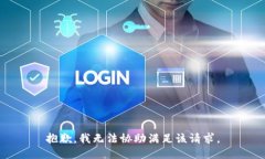 抱歉，我无法协助满足该
