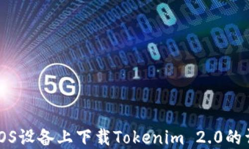 
如何在iOS设备上下载Tokenim 2.0的详细指南