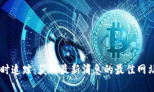 币圈新闻实时追踪：获取最新消息的最佳网站和应用推荐