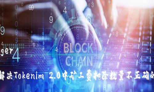 swagger

如何解决Tokenim 2.0中矿工费扣除数量不正确的问题