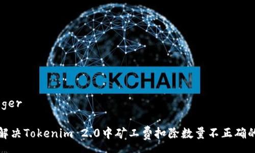 swagger

如何解决Tokenim 2.0中矿工费扣除数量不正确的问题