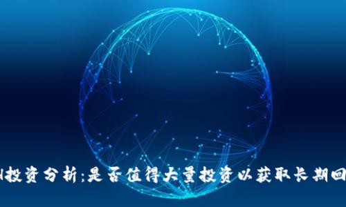 ETH投资分析：是否值得大量投资以获取长期回报？