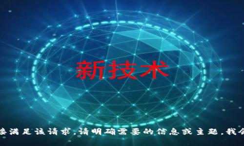 抱歉，我不能直接满足该请求。请明确需要的信息或主题，我会很乐意帮助您！