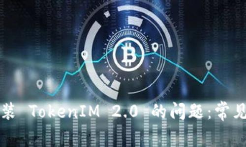 如何解决手机安装 TokenIM 2.0 的问题：常见错误及解决办法