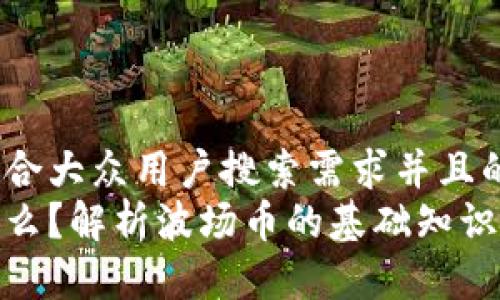 思考一个符合大众用户搜索需求并且的优质
波场币是什么？解析波场币的基础知识及投资机会