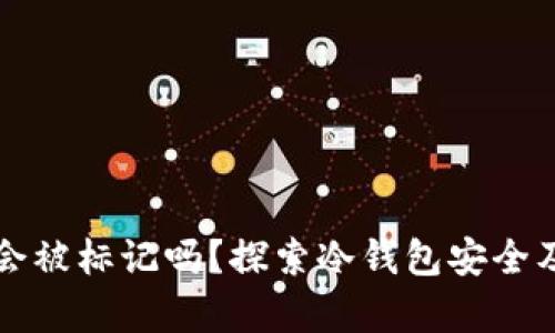 冷钱包地址会被标记吗？探索冷钱包安全及隐私的真相