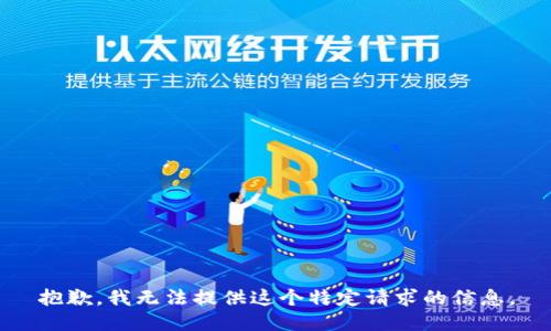 抱歉，我无法提供这个特定请求的信息。