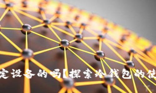 : 冷钱包是绑定设备的吗？探索冷钱包的使用及其安全性