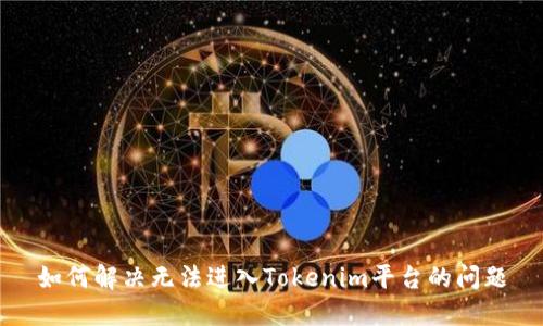 如何解决无法进入Tokenim平台的问题